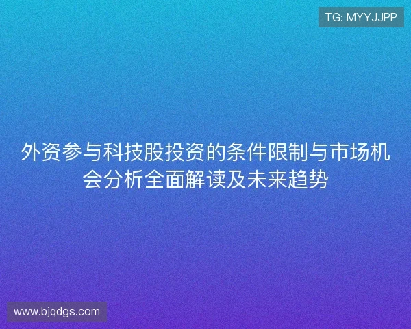 外资参与科技股投资的条件限制与市场机会分析全面解读及未来趋势