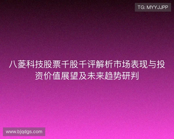 八菱科技股票千股千评解析市场表现与投资价值展望及未来趋势研判